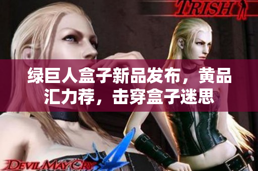 綠巨人盒子新品發(fā)布，黃品匯力薦，擊穿盒子迷思