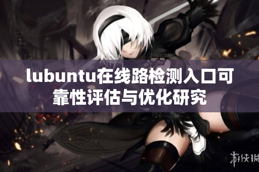 lubuntu在線路檢測(cè)入口可靠性評(píng)估與優(yōu)化研究