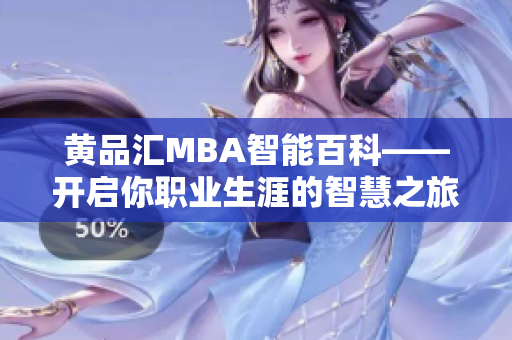 黃品匯MBA智能百科——開啟你職業(yè)生涯的智慧之旅