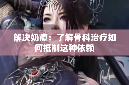 解決奶癮：了解骨科治療如何抵制這種依賴