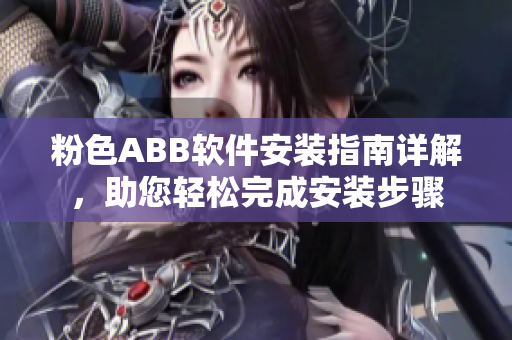 粉色ABB軟件安裝指南詳解，助您輕松完成安裝步驟