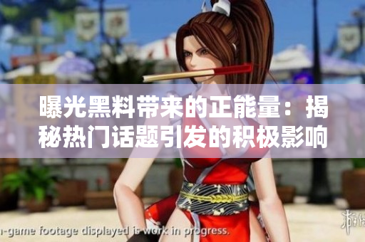曝光黑料帶來(lái)的正能量：揭秘?zé)衢T(mén)話(huà)題引發(fā)的積極影響