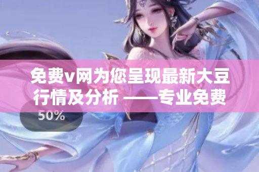 免費v網(wǎng)為您呈現(xiàn)最新大豆行情及分析 ——專業(yè)免費v網(wǎng)站敬請關(guān)注