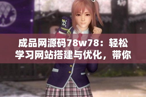 成品網(wǎng)源碼78w78：輕松學(xué)習(xí)網(wǎng)站搭建與優(yōu)化，帶你領(lǐng)略網(wǎng)頁(yè)設(shè)計(jì)樂(lè)趣