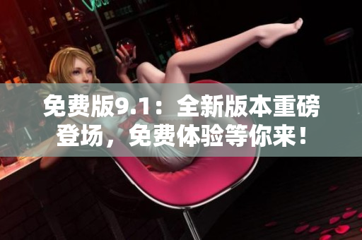 免費版9.1：全新版本重磅登場，免費體驗等你來！