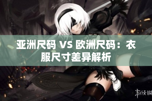 亞洲尺碼 VS 歐洲尺碼：衣服尺寸差異解析