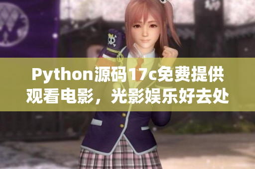 Python源碼17c免費提供觀看電影，光影娛樂好去處