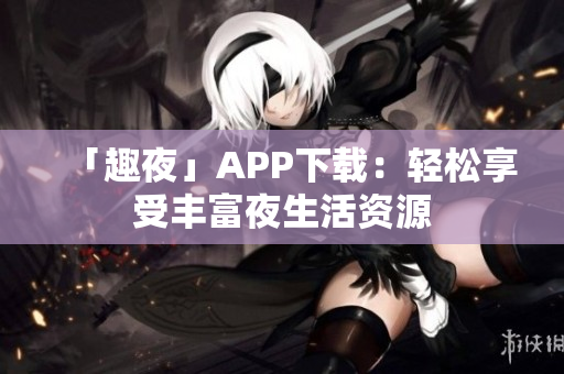 「趣夜」APP下載：輕松享受豐富夜生活資源