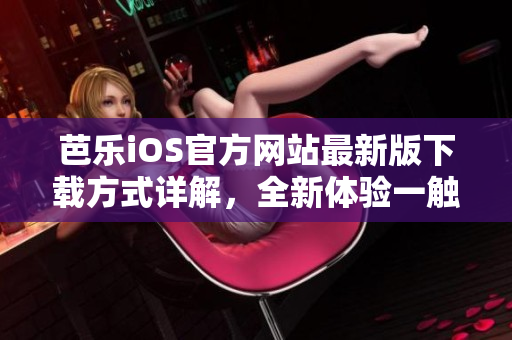 芭樂(lè)iOS官方網(wǎng)站最新版下載方式詳解，全新體驗(yàn)一觸即達(dá)