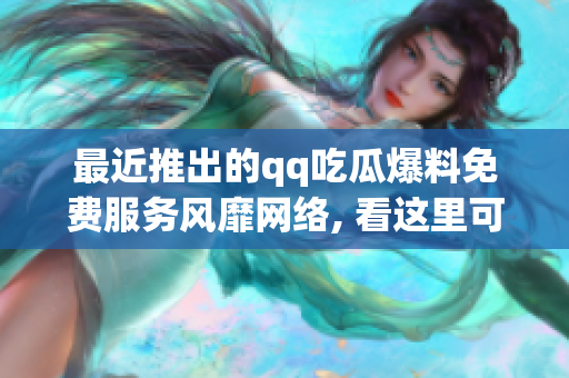 最近推出的qq吃瓜爆料免費服務(wù)風(fēng)靡網(wǎng)絡(luò), 看這里可以獲得免費爆料, 快來圍觀最新八卦信息!