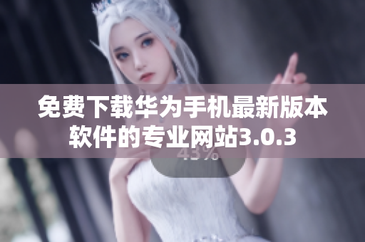 免費(fèi)下載華為手機(jī)最新版本軟件的專(zhuān)業(yè)網(wǎng)站3.0.3