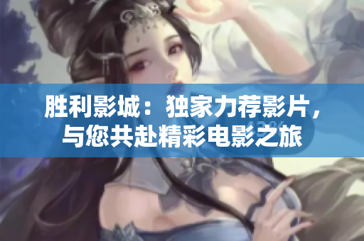 勝利影城：獨家力薦影片，與您共赴精彩電影之旅