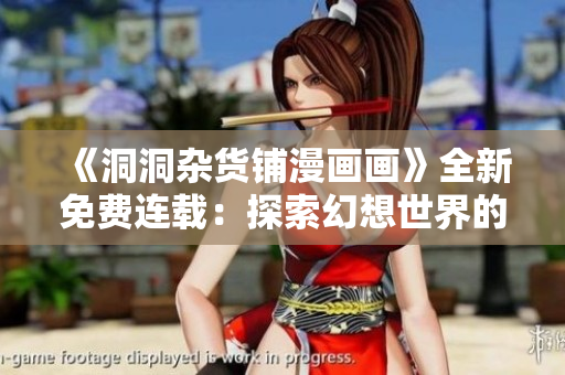 《洞洞雜貨鋪漫畫畫》全新免費(fèi)連載：探索幻想世界的奇妙冒險(xiǎn)