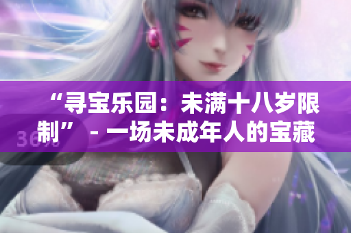“尋寶樂園：未滿十八歲限制” - 一場(chǎng)未成年人的寶藏冒險(xiǎn)