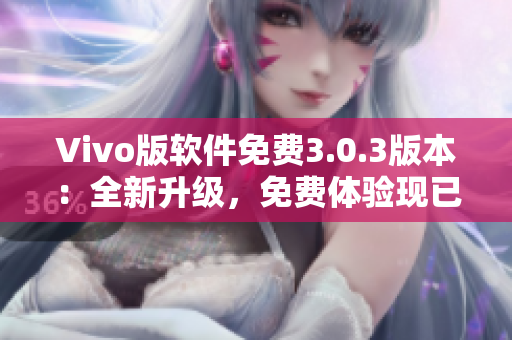 Vivo版軟件免費(fèi)3.0.3版本：全新升級(jí)，免費(fèi)體驗(yàn)現(xiàn)已推出
