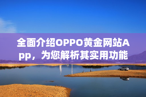 全面介紹OPPO黃金網(wǎng)站App，為您解析其實(shí)用功能及特色