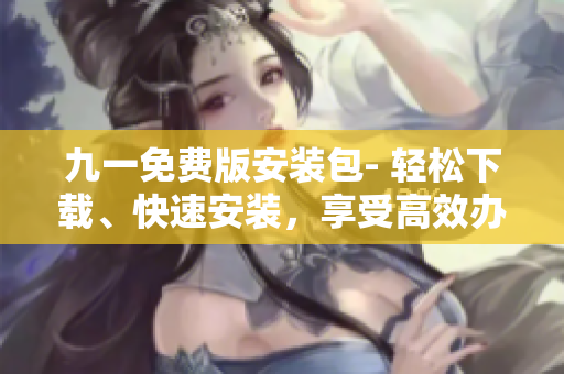 九一免費(fèi)版安裝包- 輕松下載、快速安裝，享受高效辦公生活