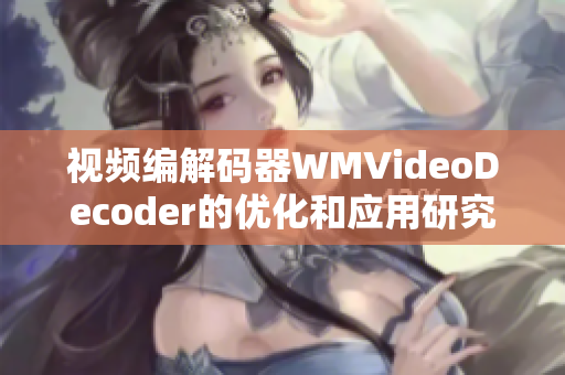 視頻編解碼器WMVideoDecoder的優(yōu)化和應(yīng)用研究