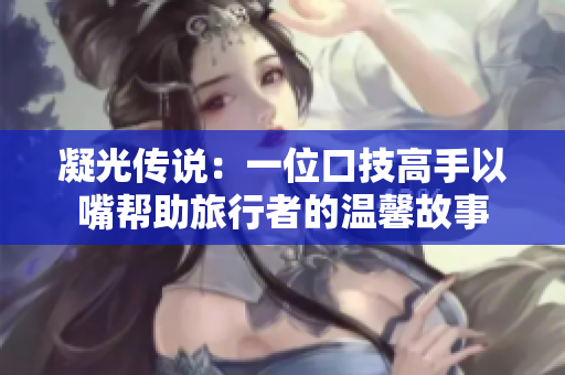 凝光傳說(shuō)：一位口技高手以嘴幫助旅行者的溫馨故事