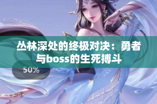 叢林深處的終極對(duì)決：勇者與boss的生死搏斗