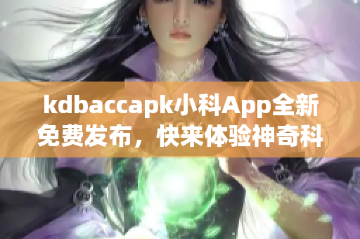 kdbaccapk小科App全新免費發(fā)布，快來體驗神奇科技！