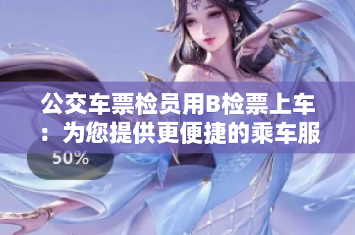 公交車(chē)票檢員用B檢票上車(chē)：為您提供更便捷的乘車(chē)服務(wù)
