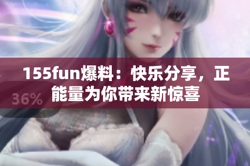 155fun爆料：快樂分享，正能量為你帶來新驚喜