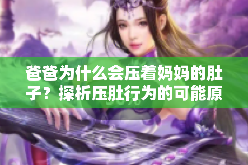 爸爸為什么會壓著媽媽的肚子？探析壓肚行為的可能原因