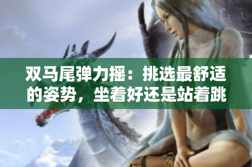 雙馬尾彈力搖：挑選最舒適的姿勢(shì)，坐著好還是站著跳？