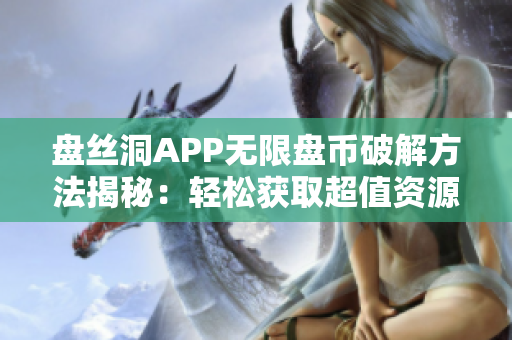 盤絲洞APP無限盤幣破解方法揭秘：輕松獲取超值資源