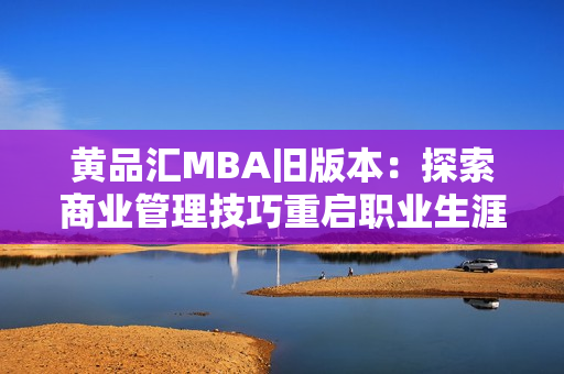 黃品匯MBA舊版本：探索商業(yè)管理技巧重啟職業(yè)生涯