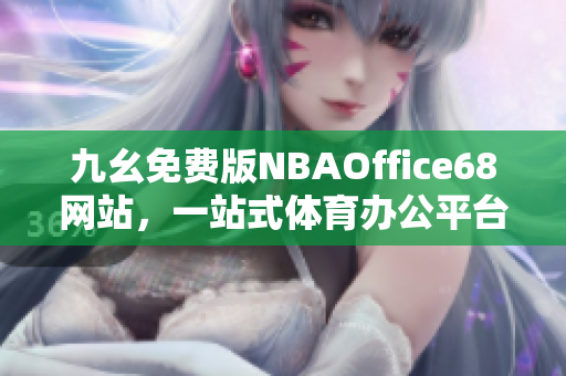 九幺免費(fèi)版NBAOffice68網(wǎng)站，一站式體育辦公平臺(tái)