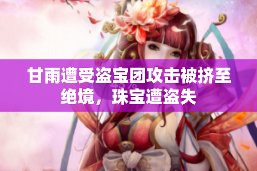 甘雨遭受盜寶團攻擊被擠至絕境，珠寶遭盜失