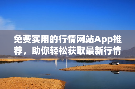 免費(fèi)實(shí)用的行情網(wǎng)站App推薦，助你輕松獲取最新行情數(shù)據(jù)