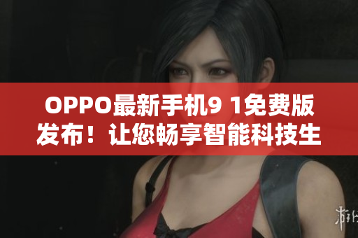 OPPO最新手機(jī)9 1免費(fèi)版發(fā)布！讓您暢享智能科技生活