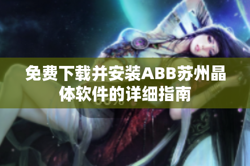 免費(fèi)下載并安裝ABB蘇州晶體軟件的詳細(xì)指南