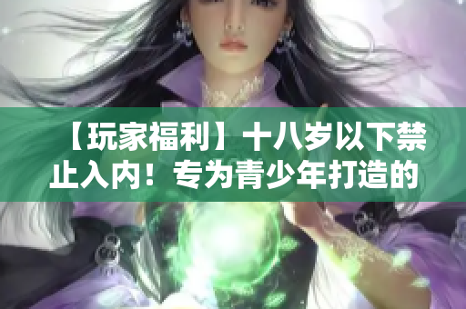 【玩家福利】十八歲以下禁止入內(nèi)！專為青少年打造的寶藏收集天地
