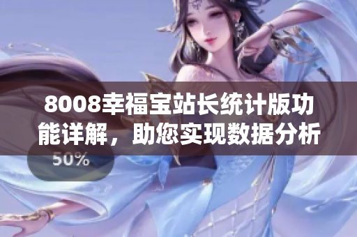 8008幸福寶站長統(tǒng)計(jì)版功能詳解，助您實(shí)現(xiàn)數(shù)據(jù)分析和運(yùn)營優(yōu)化