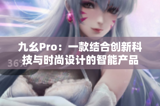 九幺Pro：一款結(jié)合創(chuàng)新科技與時(shí)尚設(shè)計(jì)的智能產(chǎn)品