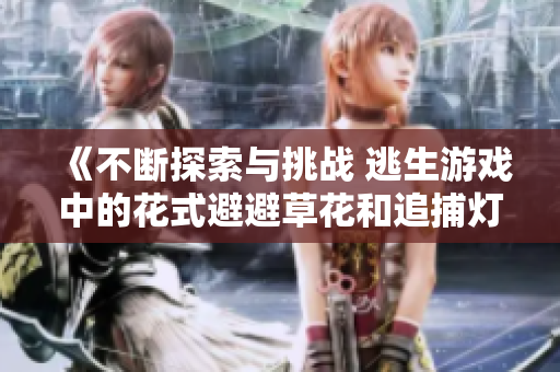 《不斷探索與挑戰(zhàn) 逃生游戲中的花式避避草花和追捕燈》