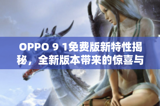 OPPO 9 1免費(fèi)版新特性揭秘，全新版本帶來的驚喜與升級(jí)