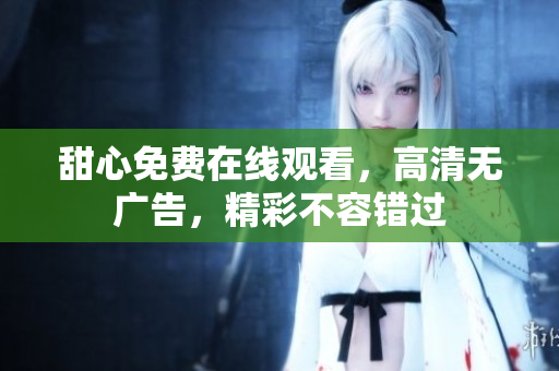 甜心免費在線觀看，高清無廣告，精彩不容錯過