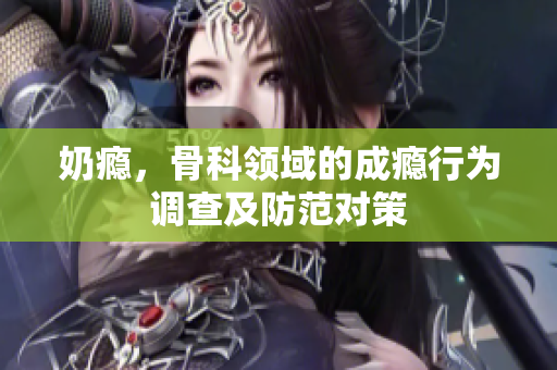 奶癮，骨科領(lǐng)域的成癮行為調(diào)查及防范對策