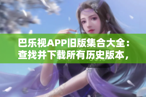 巴樂視APP舊版集合大全：查找并下載所有歷史版本，體驗更多精彩功能