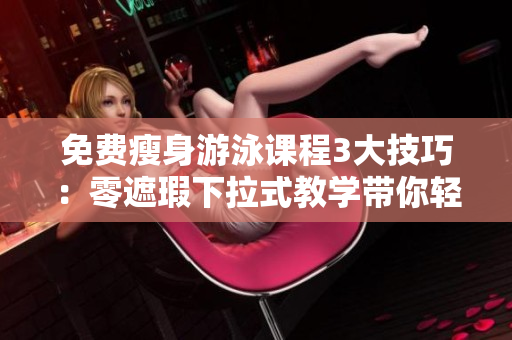 免費瘦身游泳課程3大技巧：零遮瑕下拉式教學帶你輕松減脂