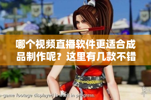 哪個(gè)視頻直播軟件更適合成品制作呢？這里有幾款不錯(cuò)的推薦