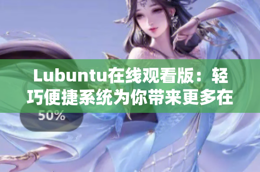 Lubuntu在線觀看版：輕巧便捷系統(tǒng)為你帶來(lái)更多在線觀影樂(lè)趣