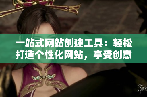 一站式網站創(chuàng)建工具：輕松打造個性化網站，享受創(chuàng)意無限可能！