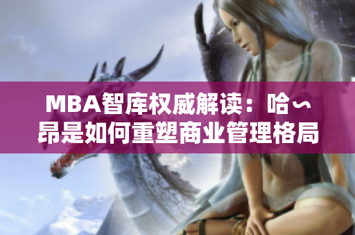 MBA智庫權威解讀：哈∽昂是如何重塑商業(yè)管理格局？