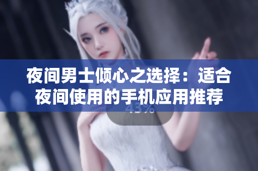 夜間男士傾心之選擇：適合夜間使用的手機應用推薦